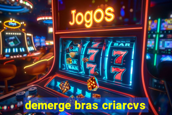 demerge bras criarcvs